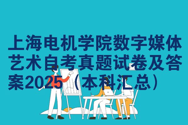 上海电机学院数字媒体艺术自考真题试卷及答案2025(本科汇总)