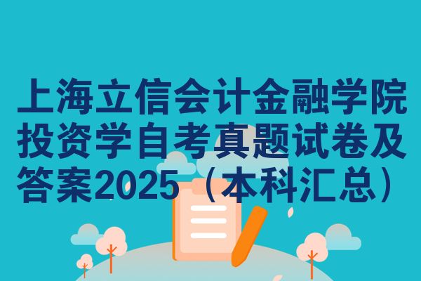 上海立信会计金融学院投资学自考真题试卷及答案2025(本科汇总)