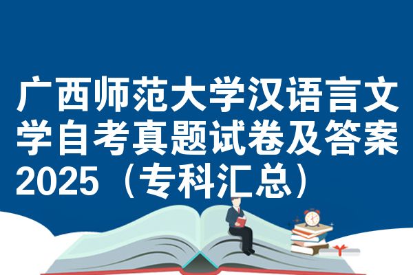 广西师范大学汉语言文学自考真题试卷及答案2025(专科汇总)