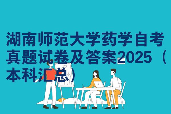 湖南师范大学药学自考真题试卷及答案2025(本科汇总)