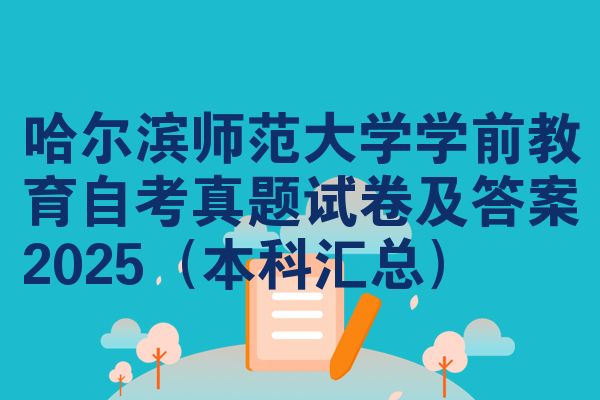 哈尔滨师范大学学前教育自考真题试卷及答案2025(本科汇总)