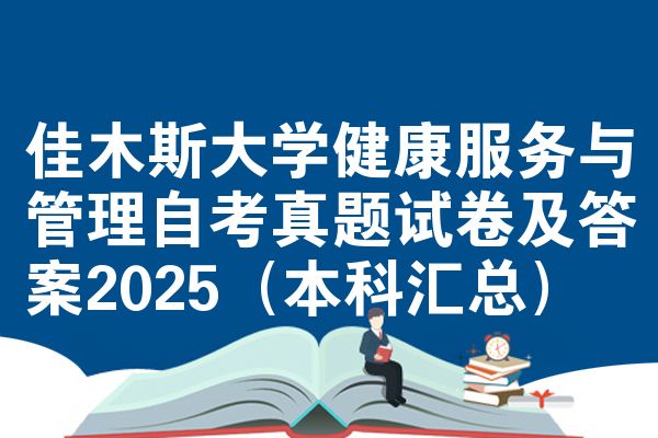 佳木斯大学健康服务与管理自考真题试卷及答案2025(本科汇总)