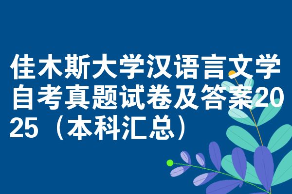 佳木斯大学汉语言文学自考真题试卷及答案2025(本科汇总)