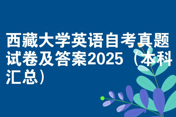 西藏大学英语自考真题试卷及答案2025(本科汇总)