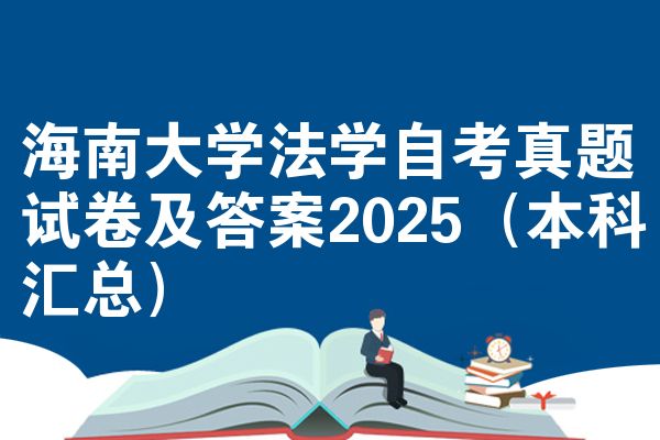 海南大学法学自考真题试卷及答案2025(本科汇总)