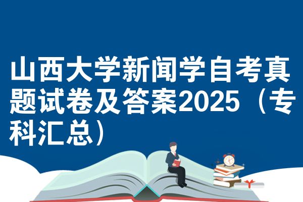 山西大學(xué)新聞學(xué)自考真題試卷及答案2025（?？茀R總）