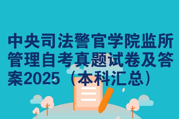 中央司法警官学院监所管理自考真题试卷及答案2025(本科汇总)