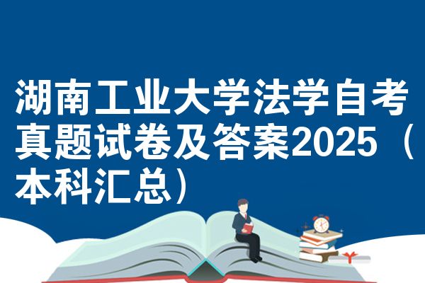 湖南工业大学法学自考真题试卷及答案2025(本科汇总)