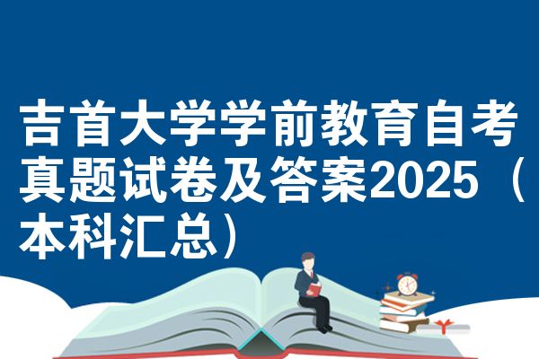 吉首大学学前教育自考真题试卷及答案2025(本科汇总)