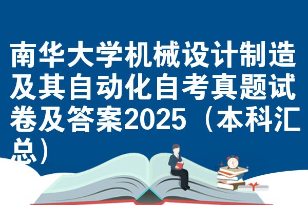 南华大学机械设计制造及其自动化自考真题试卷及答案2025(本科汇总)
