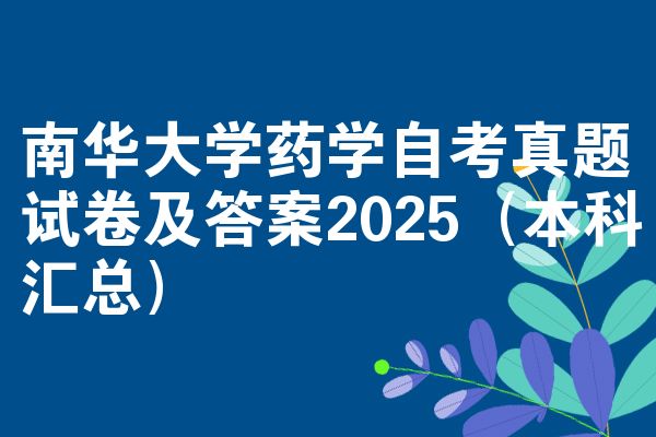 南华大学药学自考真题试卷及答案2025(本科汇总)