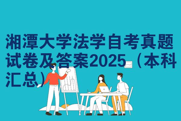 湘潭大学法学自考真题试卷及答案2025(本科汇总)