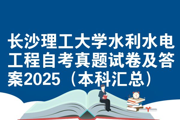长沙理工大学水利水电工程自考真题试卷及答案2025(本科汇总)