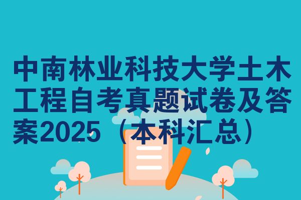 中南林业科技大学土木工程自考真题试卷及答案2025（本科汇总）