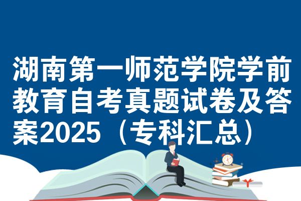 湖南第一师范学院学前教育自考真题试卷及答案2025(专科汇总)