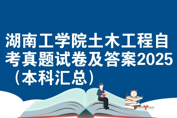 湖南工学院土木工程自考真题试卷及答案2025（本科汇总）