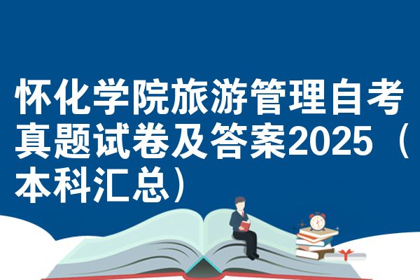 懷化學院旅游管理自考真題試卷及答案2025（本科匯總）