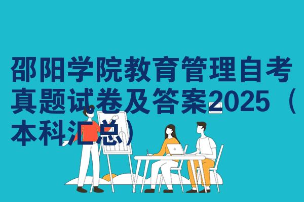 邵阳学院教育管理自考真题试卷及答案2025(本科汇总)