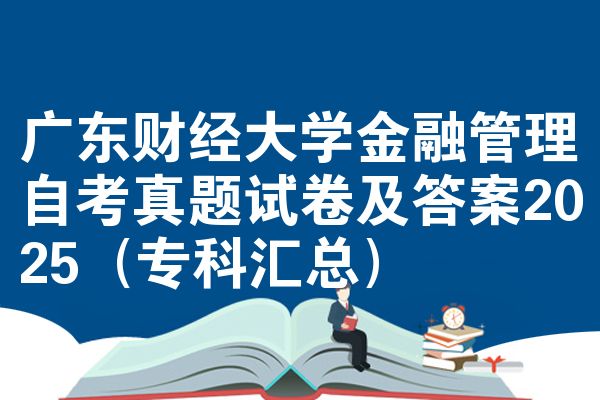 广东财经大学金融管理自考真题试卷及答案2025（专科汇总）