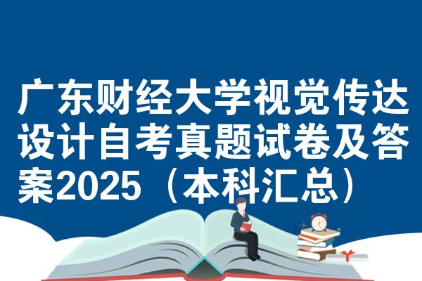 广东财经大学视觉传达设计自考真题试卷及答案2025(本科汇总)