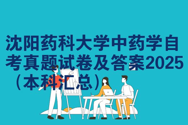 沈阳药科大学中药学自考真题试卷及答案2025(本科汇总)