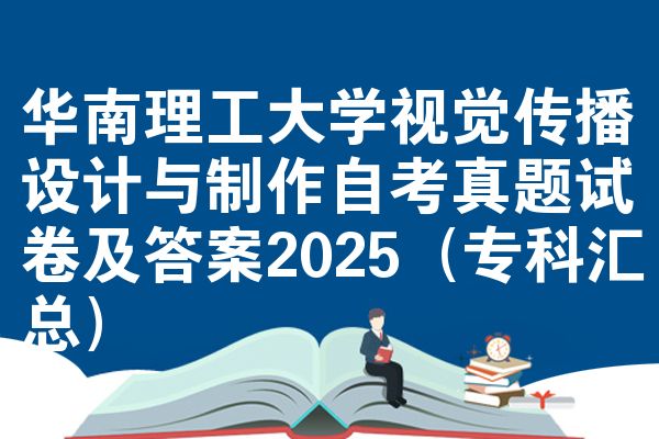 华南理工大学视觉传播设计与制作自考真题试卷及答案2025(专科汇总)