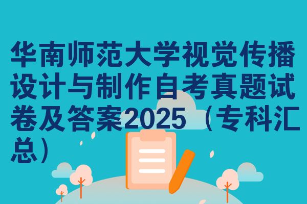 华南师范大学视觉传播设计与制作自考真题试卷及答案2025（专科汇总）