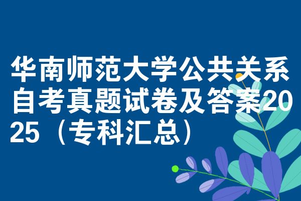 华南师范大学公共关系自考真题试卷及答案2025(专科汇总)