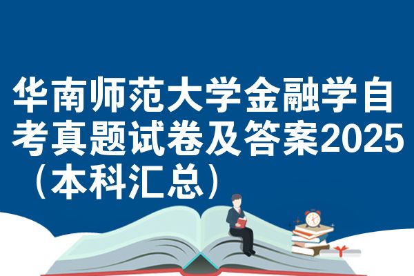 华南师范大学金融学自考真题试卷及答案2025（本科汇总）