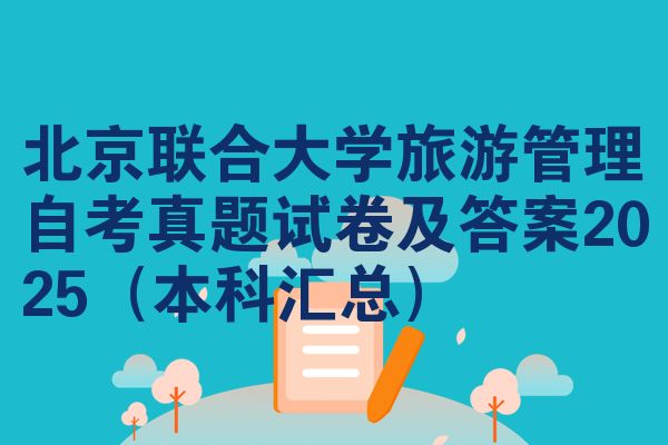 北京联合大学旅游管理自考真题试卷及答案2025(本科汇总)