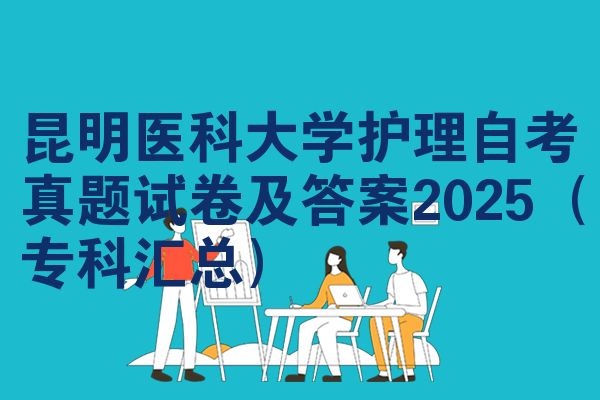 昆明医科大学护理自考真题试卷及答案2025（专科汇总）
