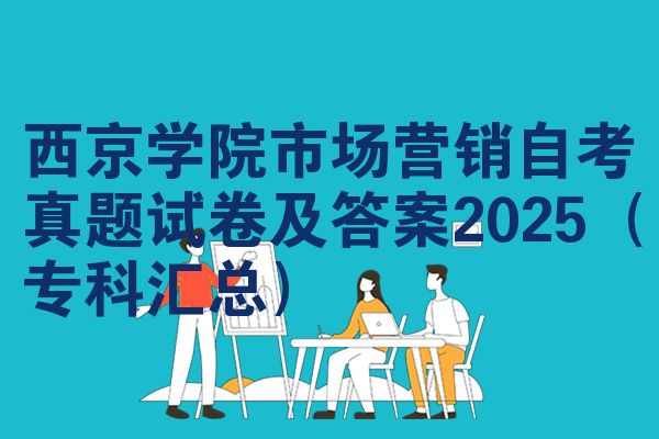 西京学院市场营销自考真题试卷及答案2025(专科汇总)