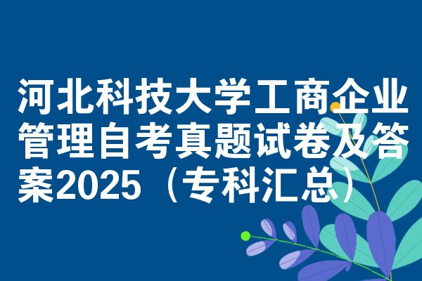 河北科技大学工商企业管理自考真题试卷及答案2025(专科汇总)
