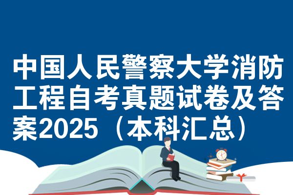 中国人民警察大学消防工程自考真题试卷及答案2025(本科汇总)
