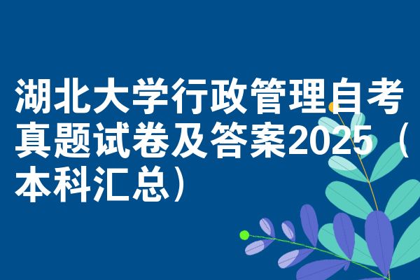 湖北大学行政管理自考真题试卷及答案2025（本科汇总）