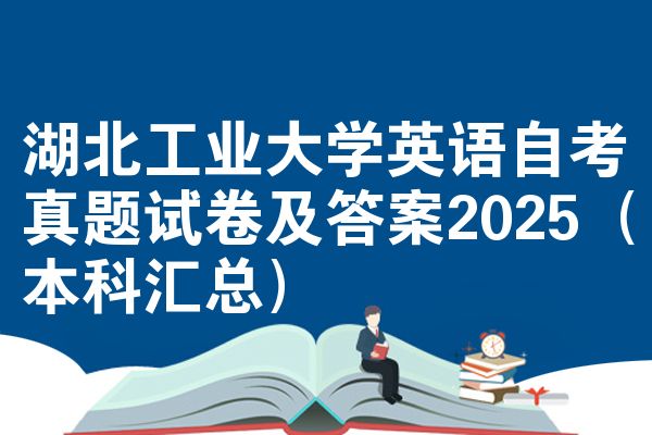 湖北工业大学英语自考真题试卷及答案2025(本科汇总)