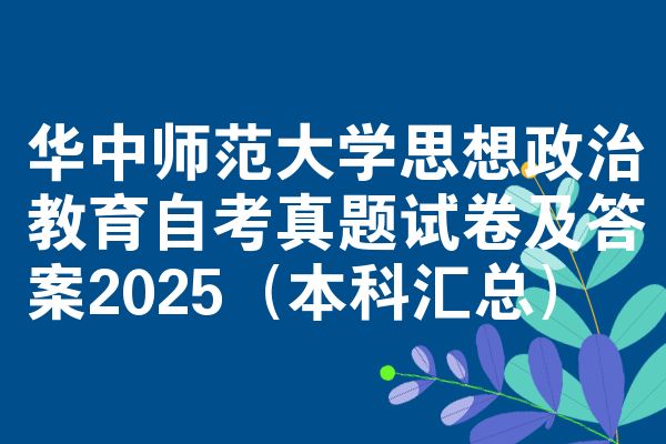 华中师范大学思想政治教育自考真题试卷及答案2025(本科汇总)
