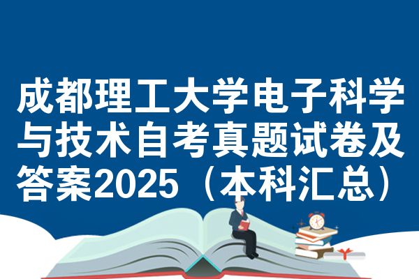 成都理工大學(xué)電子科學(xué)與技術(shù)自考真題試卷及答案2025（本科匯總）