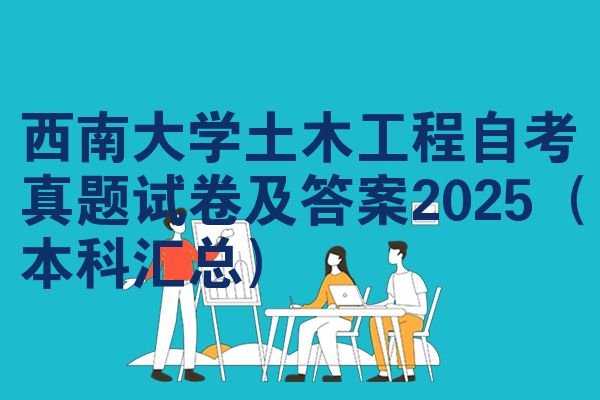 西南大学土木工程自考真题试卷及答案2025（本科汇总）