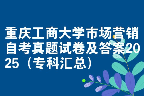 重慶工商大學(xué)市場(chǎng)營(yíng)銷自考真題試卷及答案2025（?？茀R總）