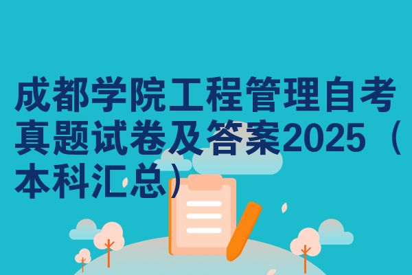 成都学院工程管理自考真题试卷及答案2025(本科汇总)