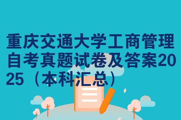 重庆交通大学工商管理自考真题试卷及答案2025（本科汇总）