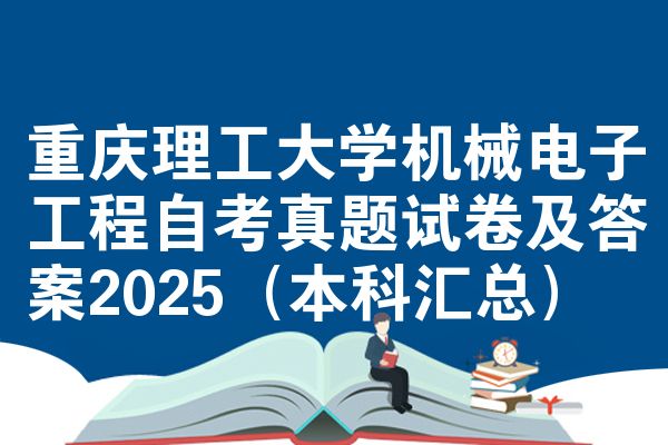重庆理工大学机械电子工程自考真题试卷及答案2025（本科汇总）
