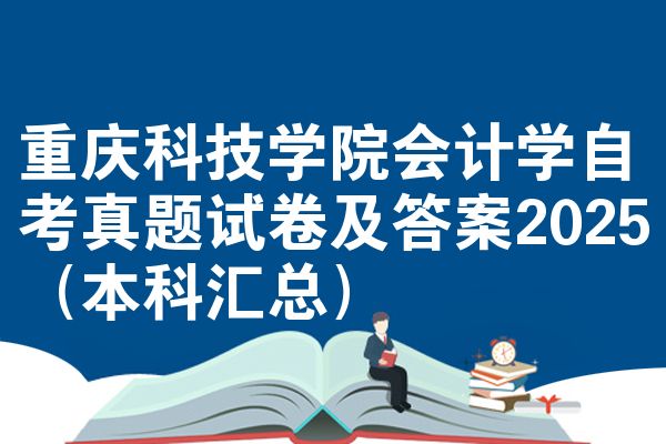 重庆科技学院会计学自考真题试卷及答案2025（本科汇总）
