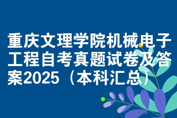 重庆文理学院机械电子工程自考真题试卷及答案2025(本科汇总)