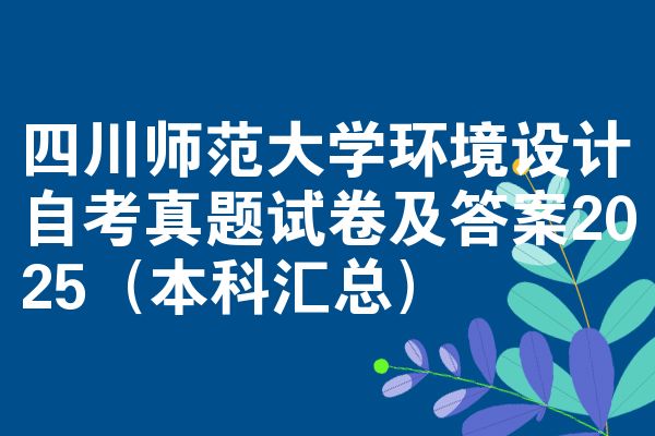 四川师范大学环境设计自考真题试卷及答案2025(本科汇总)