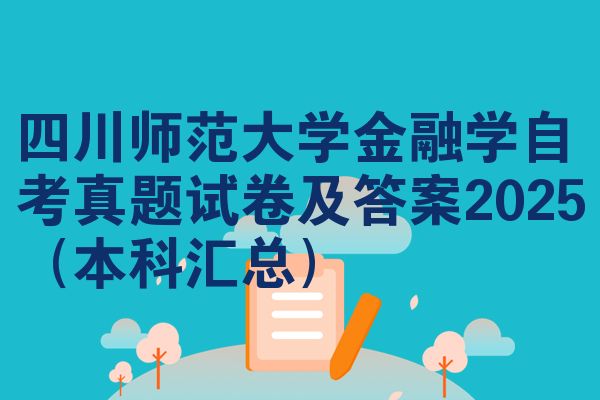 四川师范大学金融学自考真题试卷及答案2025(本科汇总)
