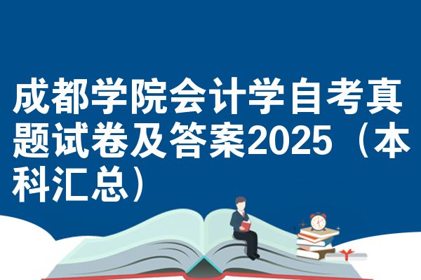 成都学院会计学自考真题试卷及答案2025（本科汇总）