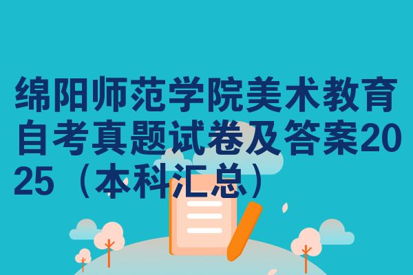 绵阳师范学院美术教育自考真题试卷及答案2025(本科汇总)