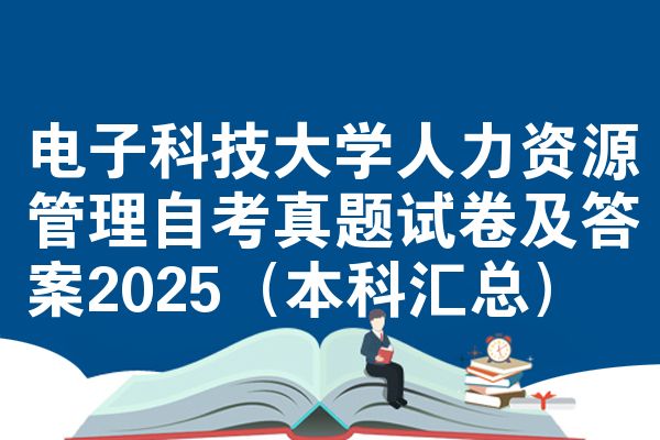 电子科技大学人力资源管理自考真题试卷及答案2025(本科汇总)